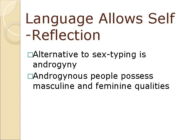 Language Allows Self -Reflection �Alternative to sex-typing is androgyny �Androgynous people possess masculine and