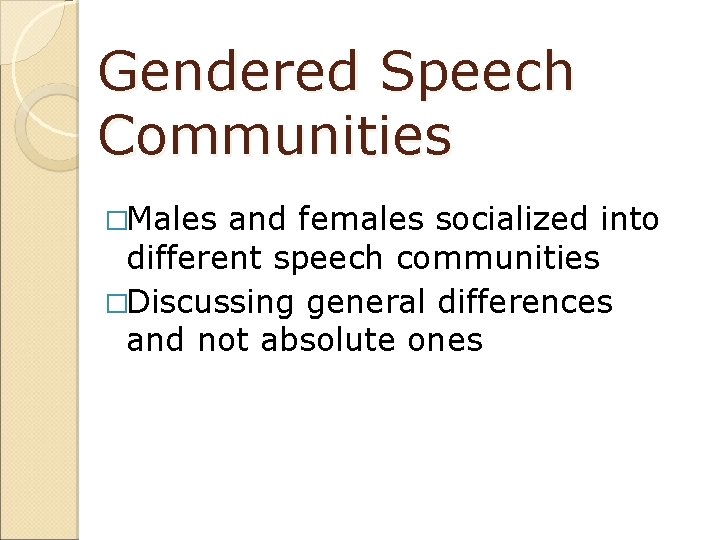 Gendered Speech Communities �Males and females socialized into different speech communities �Discussing general differences