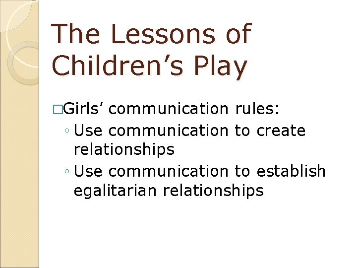 The Lessons of Children’s Play �Girls’ communication rules: ◦ Use communication to create relationships
