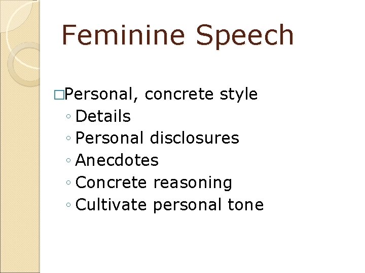 Feminine Speech �Personal, concrete style ◦ Details ◦ Personal disclosures ◦ Anecdotes ◦ Concrete