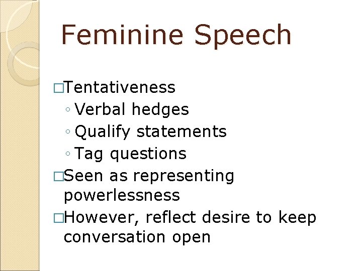 Feminine Speech �Tentativeness ◦ Verbal hedges ◦ Qualify statements ◦ Tag questions �Seen as