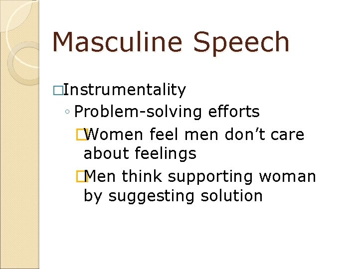 Masculine Speech �Instrumentality ◦ Problem-solving efforts �Women feel men don’t care about feelings �Men