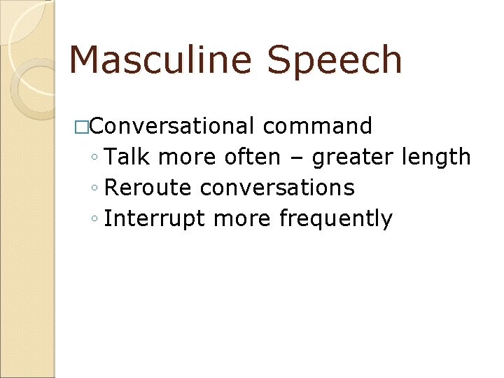 Masculine Speech �Conversational command ◦ Talk more often – greater length ◦ Reroute conversations