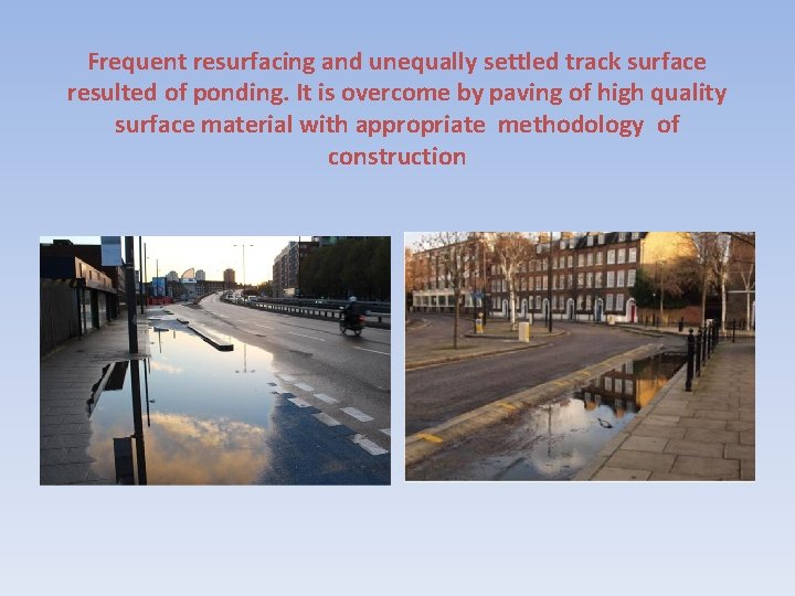 Frequent resurfacing and unequally settled track surface resulted of ponding. It is overcome by