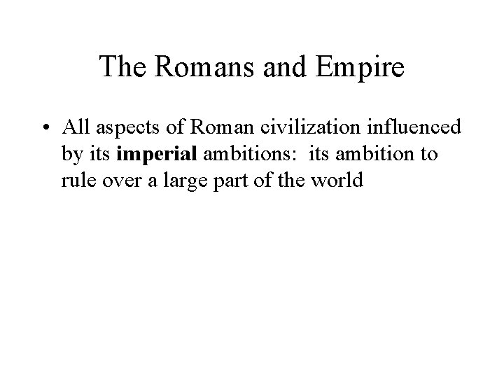 The Romans and Empire • All aspects of Roman civilization influenced by its imperial