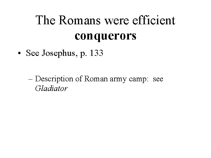 The Romans were efficient conquerors • See Josephus, p. 133 – Description of Roman