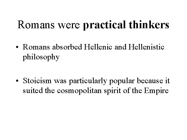 Romans were practical thinkers • Romans absorbed Hellenic and Hellenistic philosophy • Stoicism was