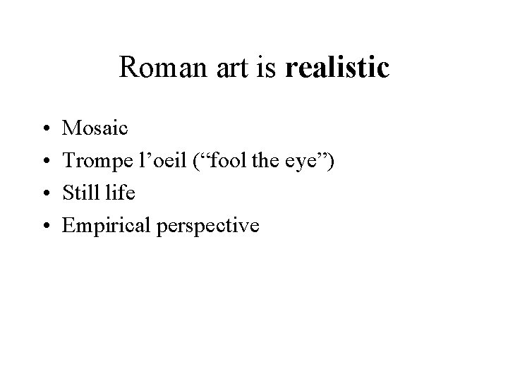 Roman art is realistic • • Mosaic Trompe l’oeil (“fool the eye”) Still life