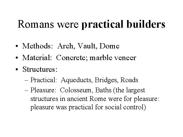 Romans were practical builders • Methods: Arch, Vault, Dome • Material: Concrete; marble veneer