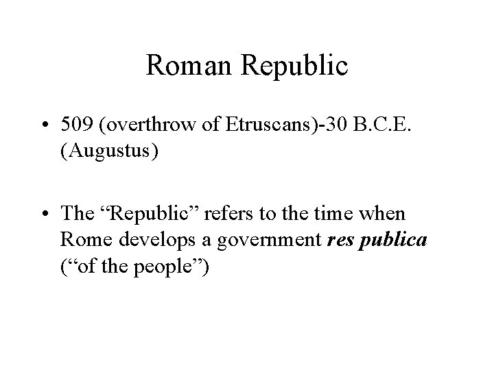 Roman Republic • 509 (overthrow of Etruscans)-30 B. C. E. (Augustus) • The “Republic”