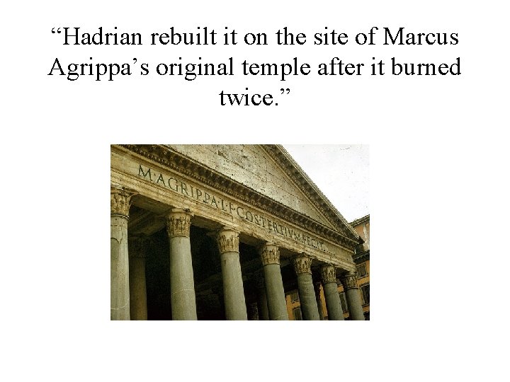 “Hadrian rebuilt it on the site of Marcus Agrippa’s original temple after it burned