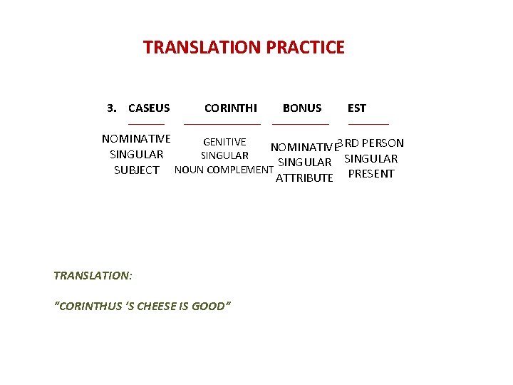TRANSLATION PRACTICE 3. CASEUS CORINTHI BONUS EST NOMINATIVE GENITIVE NOMINATIVE 3 RD PERSON SINGULAR