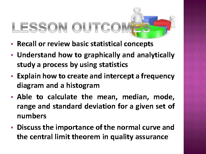 § § § Recall or review basic statistical concepts Understand how to graphically and