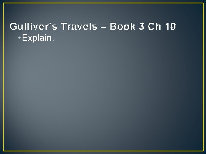 Gulliver’s Travels – Book 3 Ch 10 • Explain. 