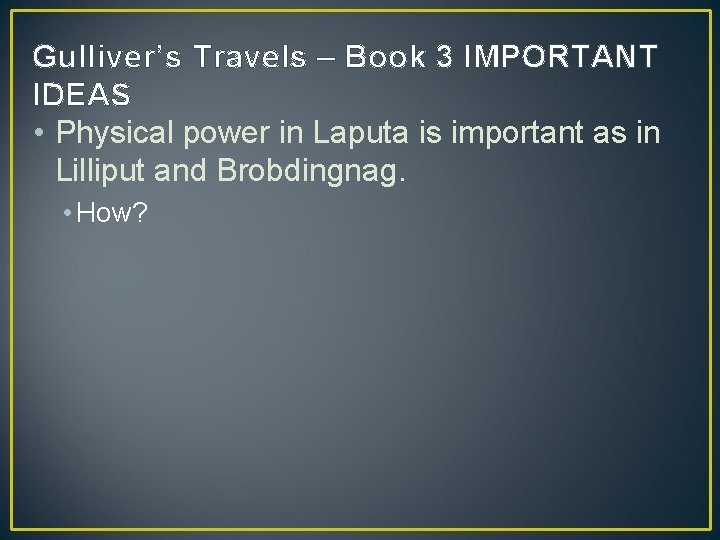 Gulliver’s Travels – Book 3 IMPORTANT IDEAS • Physical power in Laputa is important