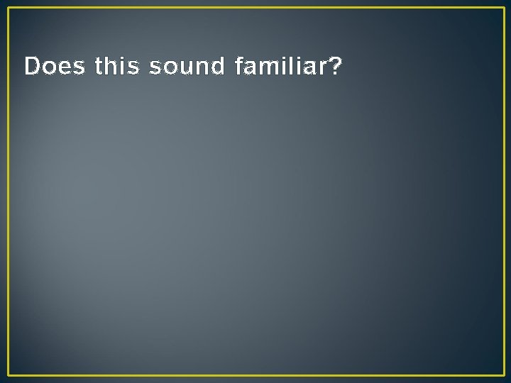 Does this sound familiar? 