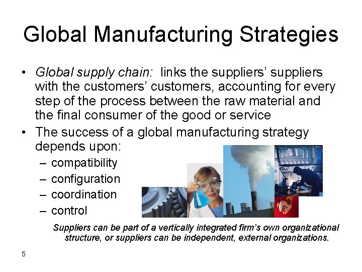 Global Manufacturing Strategies • Global supply chain: links the suppliers’ suppliers with the customers’