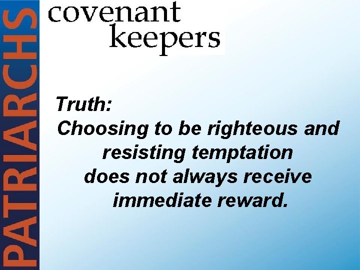 Truth: Choosing to be righteous and resisting temptation does not always receive immediate reward.