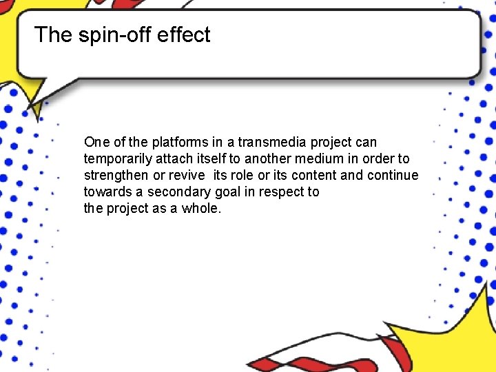 The spin-off effect One of the platforms in a transmedia project can temporarily attach