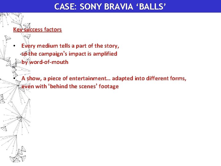 CASE: SONY BRAVIA ‘BALLS’ Key success factors • Every medium tells a part of