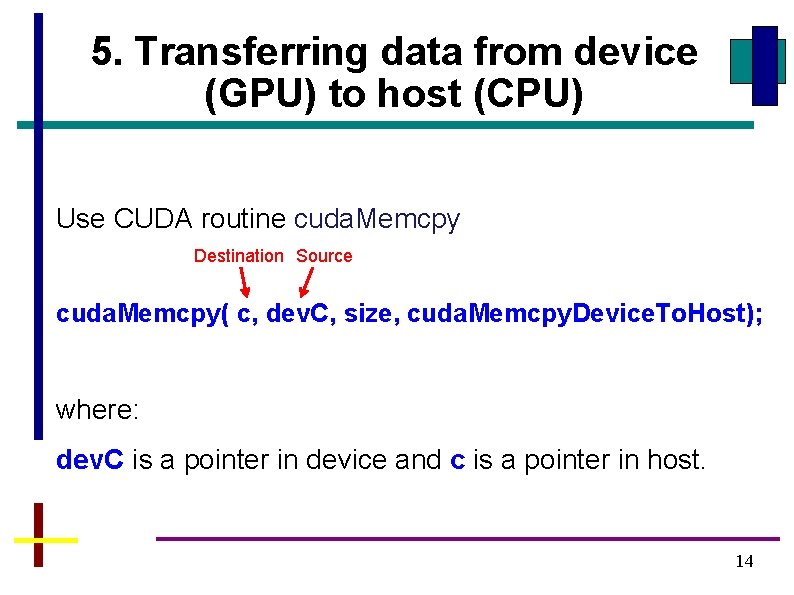 5. Transferring data from device (GPU) to host (CPU) Use CUDA routine cuda. Memcpy