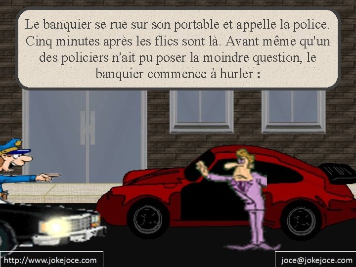 Le banquier se rue sur son portable et appelle la police. Cinq minutes après