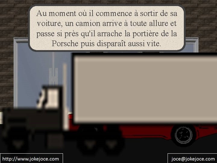 Au moment où il commence à sortir de sa voiture, un camion arrive à