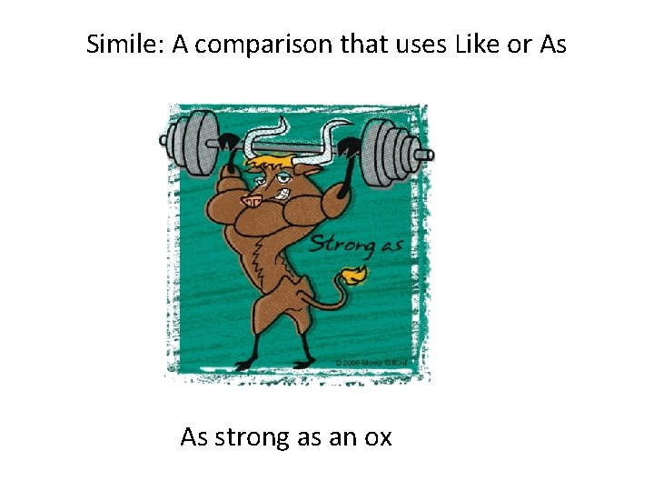 Simile: A comparison that uses Like or As As strong as an ox 