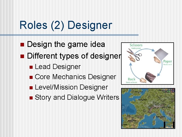 Roles (2) Designer Design the game idea n Different types of designer n Lead