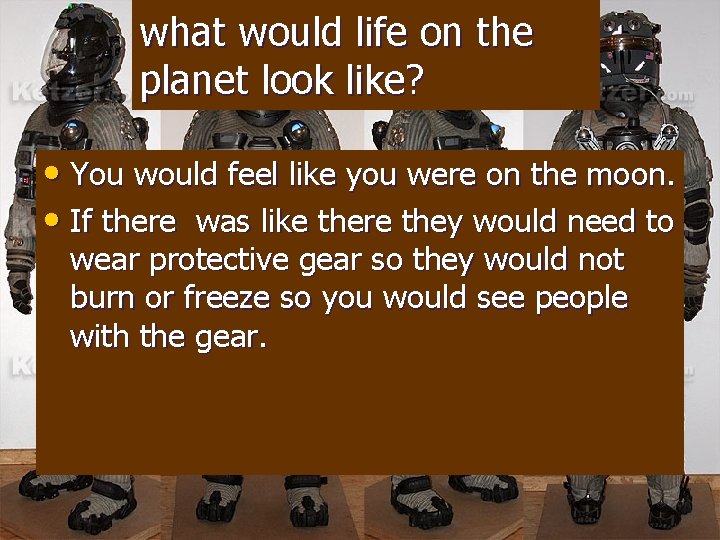 what would life on the planet look like? • You would feel like you