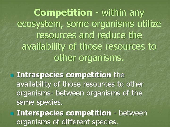 Competition - within any ecosystem, some organisms utilize resources and reduce the availability of