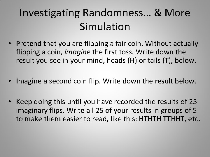 Investigating Randomness… & More Simulation • Pretend that you are flipping a fair coin.