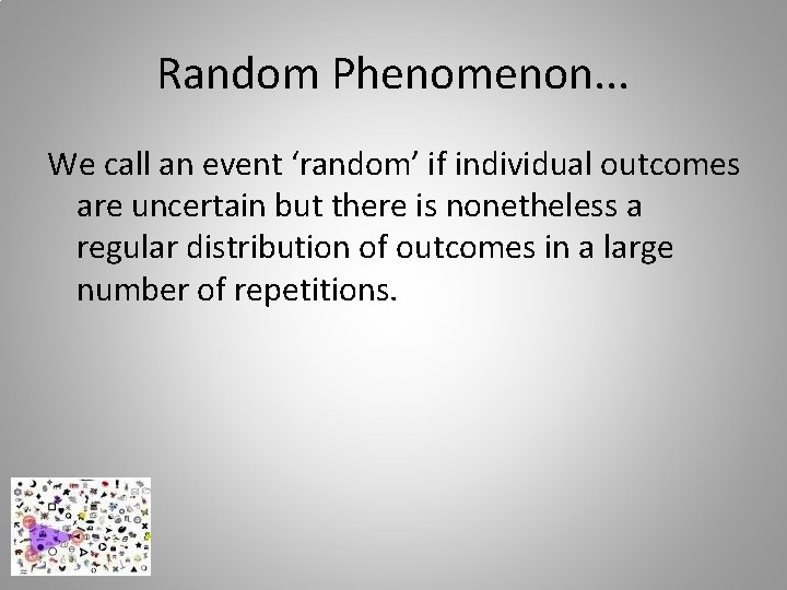Random Phenomenon. . . We call an event ‘random’ if individual outcomes are uncertain