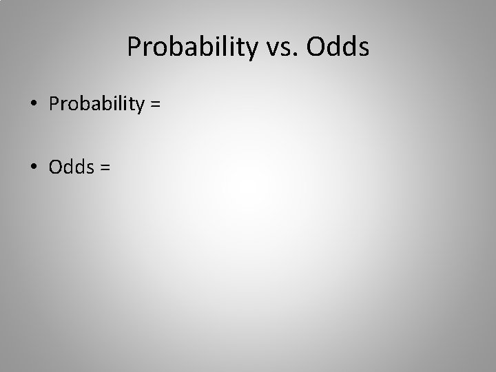 Probability vs. Odds • Probability = • Odds = 