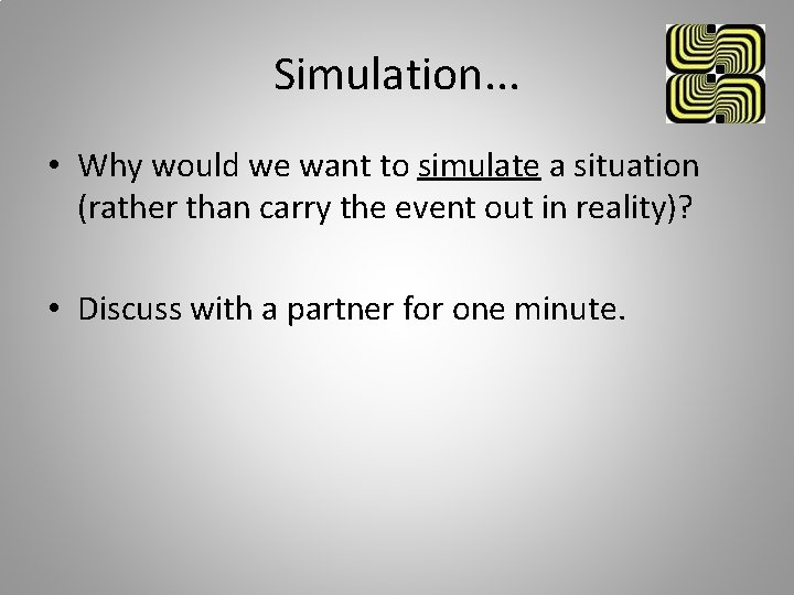 Simulation. . . • Why would we want to simulate a situation (rather than