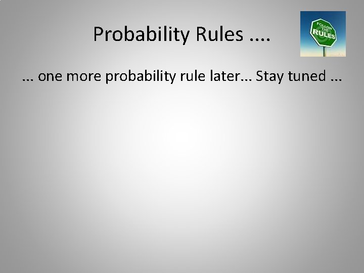 Probability Rules. . . . one more probability rule later. . . Stay tuned.