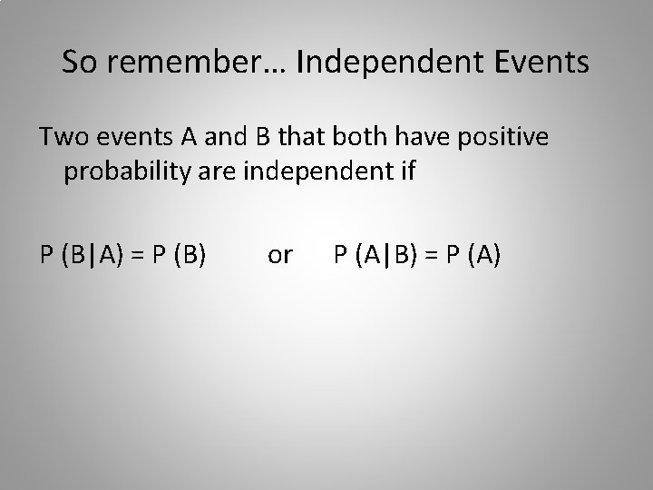 So remember… Independent Events Two events A and B that both have positive probability