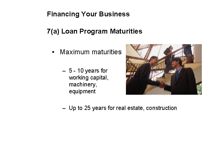 Financing Your Business 7(a) Loan Program Maturities • Maximum maturities – 5 - 10