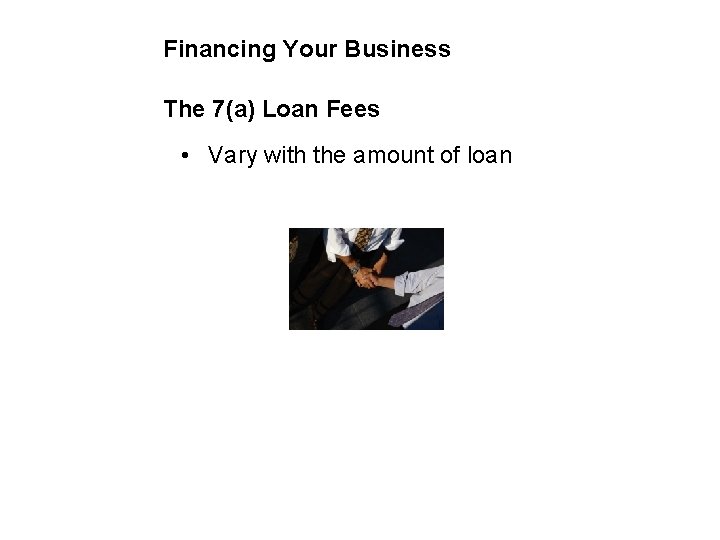 Financing Your Business The 7(a) Loan Fees • Vary with the amount of loan