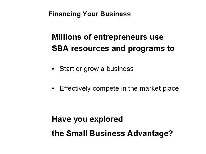 Financing Your Business Millions of entrepreneurs use SBA resources and programs to • Start