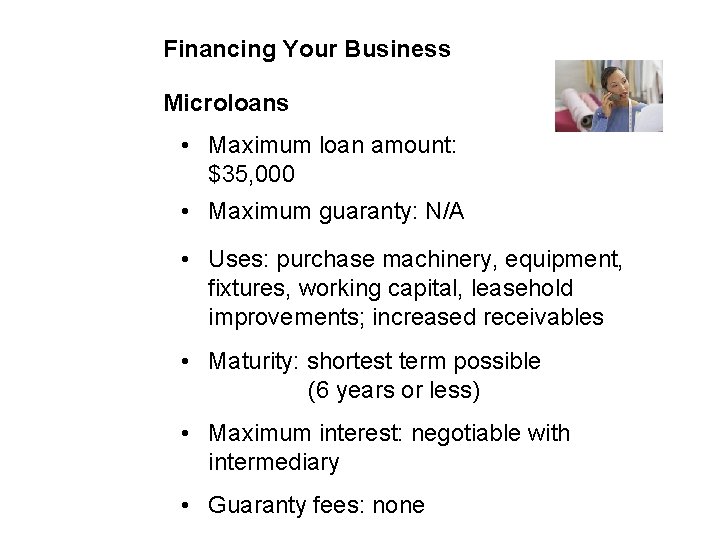 Financing Your Business Microloans • Maximum loan amount: $35, 000 • Maximum guaranty: N/A