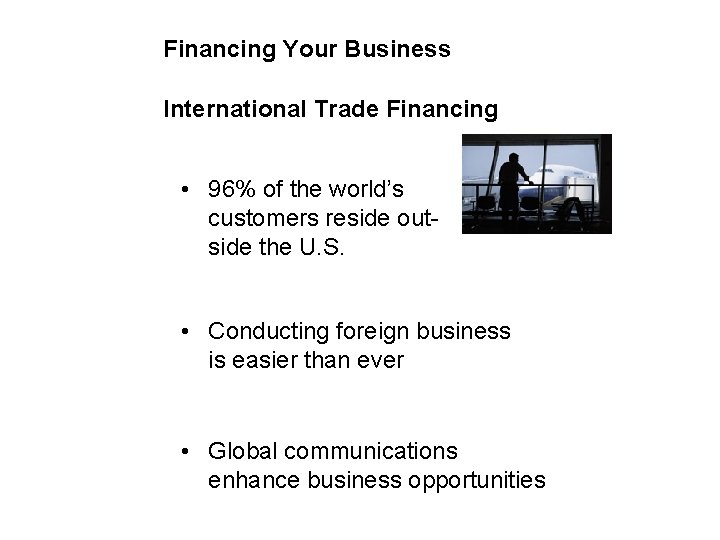 Financing Your Business International Trade Financing • 96% of the world’s customers reside outside