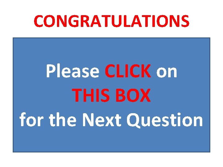 CONGRATULATIONS Please CLICK on THIS BOX for the Next Question 