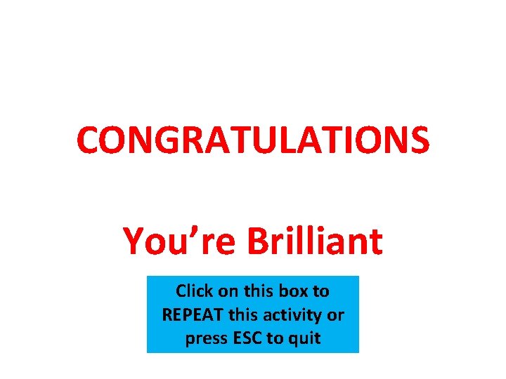 CONGRATULATIONS You’re Brilliant Click on this box to REPEAT this activity or press ESC