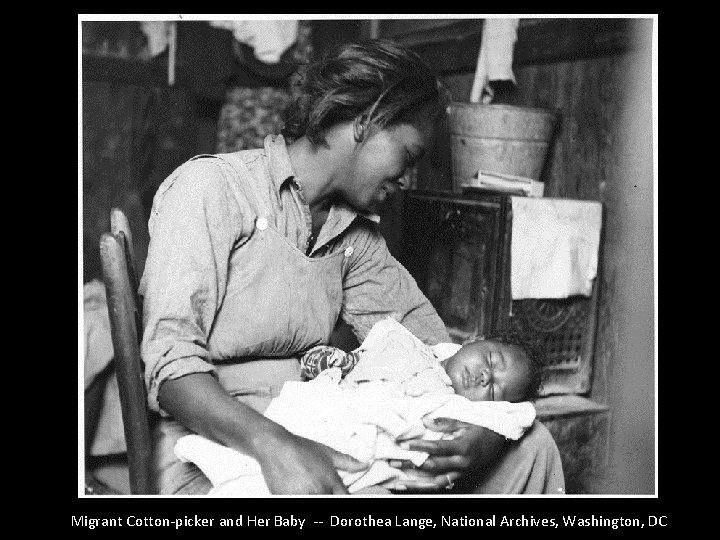 Migrant Cotton-picker and Her Baby -- Dorothea Lange, National Archives, Washington, DC 