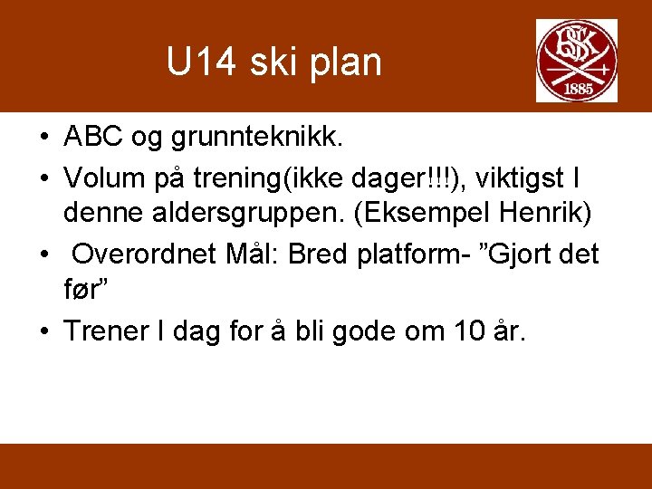 U 14 ski plan • ABC og grunnteknikk. • Volum på trening(ikke dager!!!), viktigst