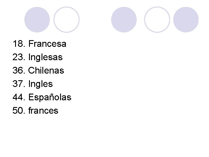 18. Francesa 23. Inglesas 36. Chilenas 37. Ingles 44. Españolas 50. frances 