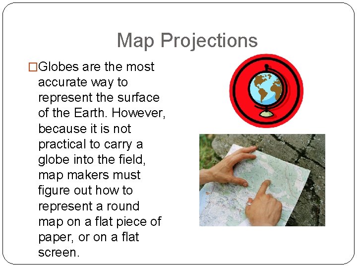 Map Projections �Globes are the most accurate way to represent the surface of the