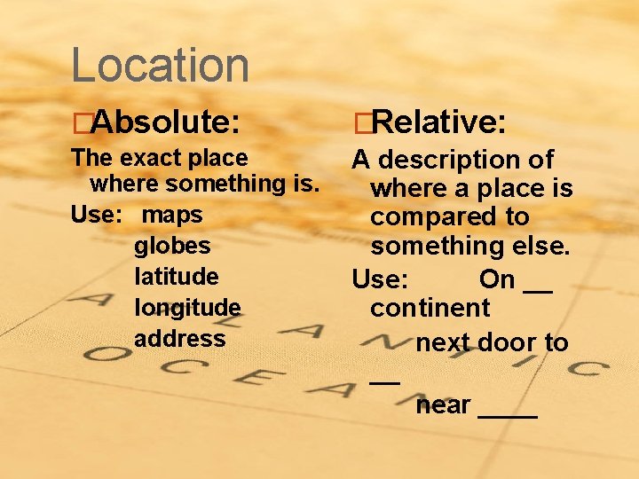 Location �Absolute: �Relative: The exact place where something is. Use: maps globes latitude longitude