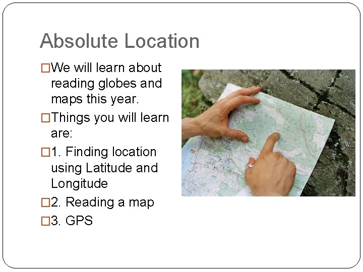 Absolute Location �We will learn about reading globes and maps this year. �Things you